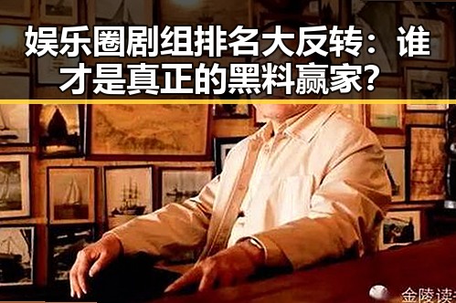娱乐圈剧组排名大反转：谁才是真正的黑料赢家？