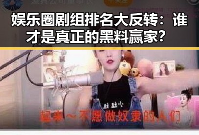 娱乐圈剧组排名大反转：谁才是真正的黑料赢家？