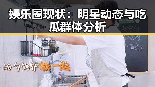 娱乐圈现状：明星动态与吃瓜群体分析