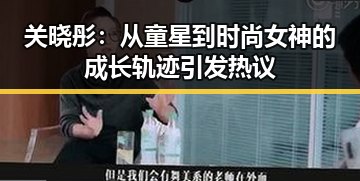 关晓彤：从童星到时尚女神的成长轨迹引发热议