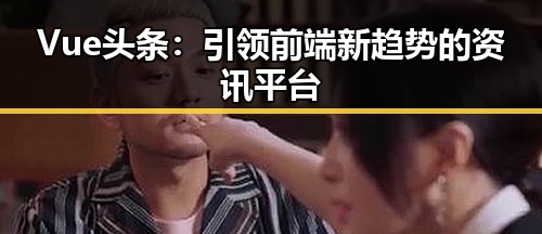 Vue头条：引领前端新趋势的资讯平台