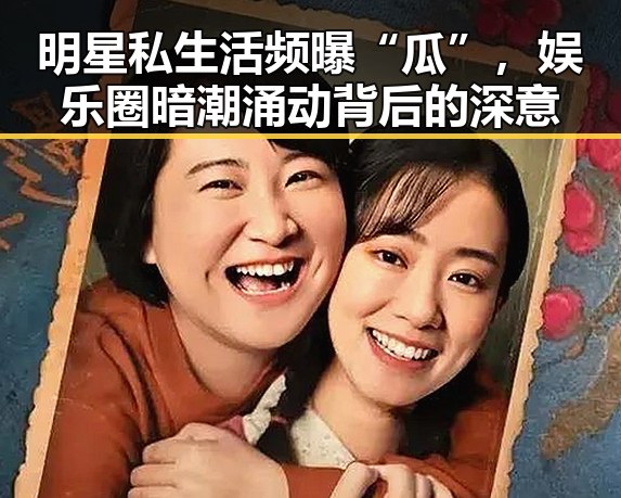 明星私生活频曝“瓜”，娱乐圈暗潮涌动背后的深意