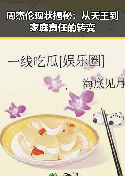 周杰伦现状揭秘:从天王到家庭责任的转变