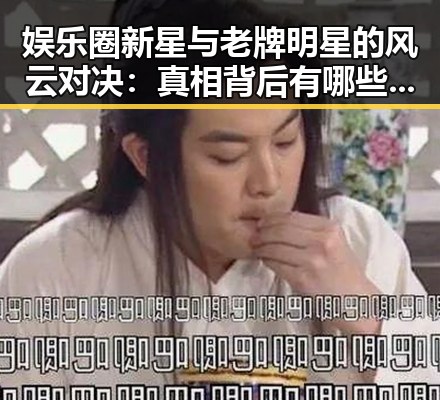娱乐圈新星与老牌明星的风云对决：真相背后有哪些你不知道的秘密？